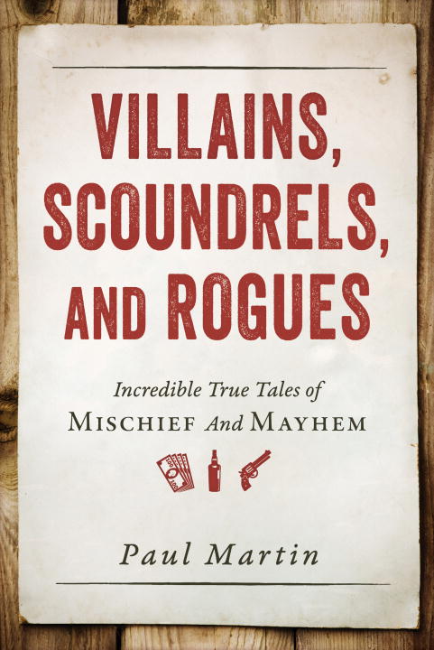 Paul Martin/Villains, Scoundrels, and Rogues@ Incredible True Tales of Mischief and Mayhem